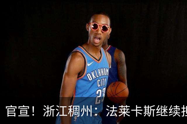 官宣！浙江稠州：法莱卡斯继续担任球队主教练